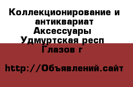 Коллекционирование и антиквариат Аксессуары. Удмуртская респ.,Глазов г.